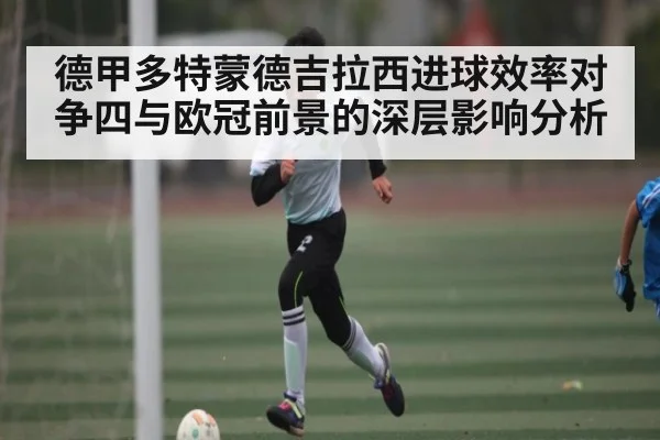 德甲多特蒙德吉拉西进球效率对争四与欧冠前景的深层影响分析