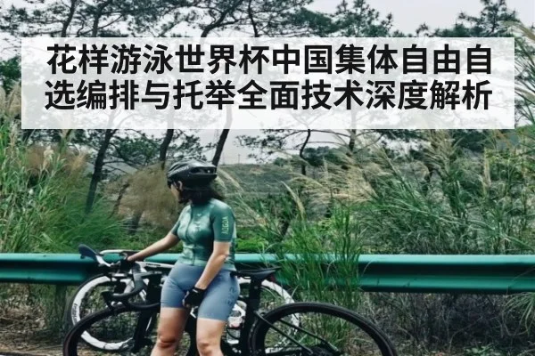 花样游泳世界杯中国集体自由自选编排与托举全面技术深度解析